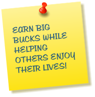 EARN BIG BUCKS WHILE HELPING OTHERS ENJOY THEIR LIVES! 
