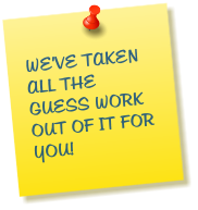 WE'VE TAKEN ALL THE GUESS WORK OUT OF IT FOR YOU!