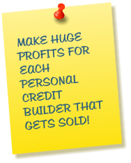 MAKE HUGE PROFITS FOR EACH PERSONAL CREDIT BUILDER THAT GETS SOLD!